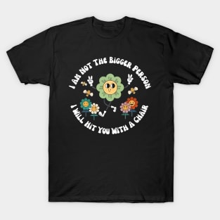 I Am Not The Bigger Person I Will With A Chair Funny Quote T-Shirt